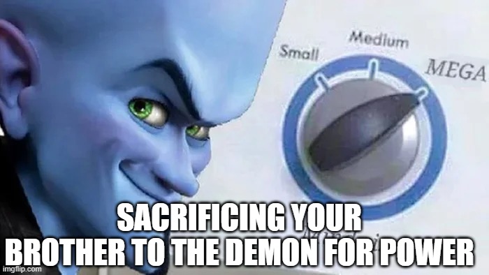 Megamind mind size | SACRIFICING YOUR BROTHER TO THE DEMON FOR POWER | image tagged in megamind mind size | made w/ Imgflip meme maker