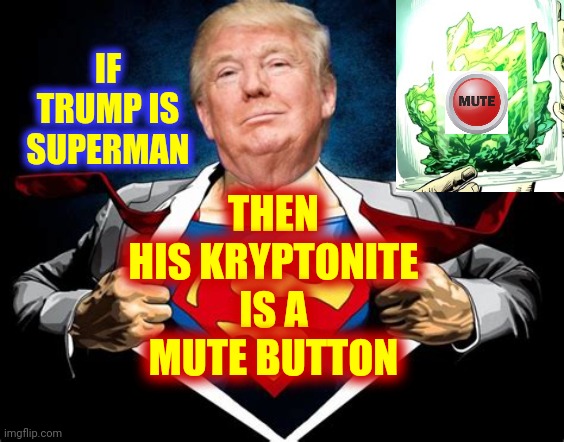 Kryptonite | IF TRUMP IS SUPERMAN; THEN HIS KRYPTONITE IS A MUTE BUTTON | image tagged in memes,trump unfit unqualified dangerous,liar in chief,lock him up,trump lies,trump sucks | made w/ Imgflip meme maker