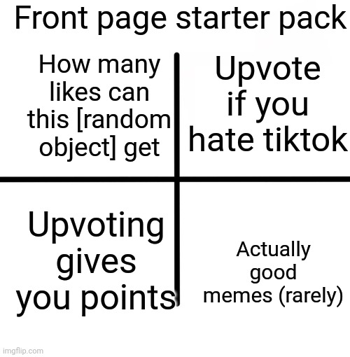 The third one is the most popular meme of all time | Front page starter pack; How many likes can this [random object] get; Upvote if you hate tiktok; Upvoting gives you points; Actually good memes (rarely) | image tagged in starterpack | made w/ Imgflip meme maker