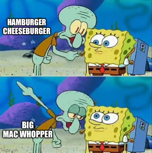 Talk To Spongebob Meme | HAMBURGER CHEESEBURGER; BIG MAC WHOPPER | image tagged in memes,talk to spongebob | made w/ Imgflip meme maker