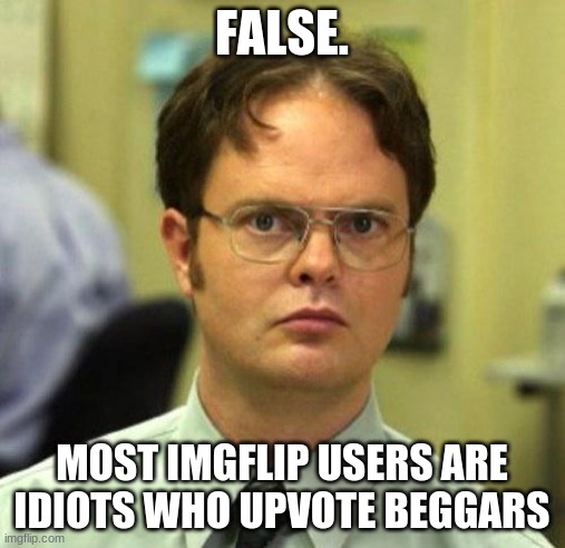 False | FALSE. MOST IMGFLIP USERS ARE IDIOTS WHO UPVOTE BEGGARS | image tagged in false | made w/ Imgflip meme maker