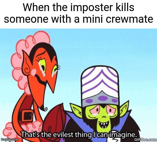 So evil | When the imposter kills someone with a mini crewmate | image tagged in that's the evilest thing i can imagine,memes | made w/ Imgflip meme maker