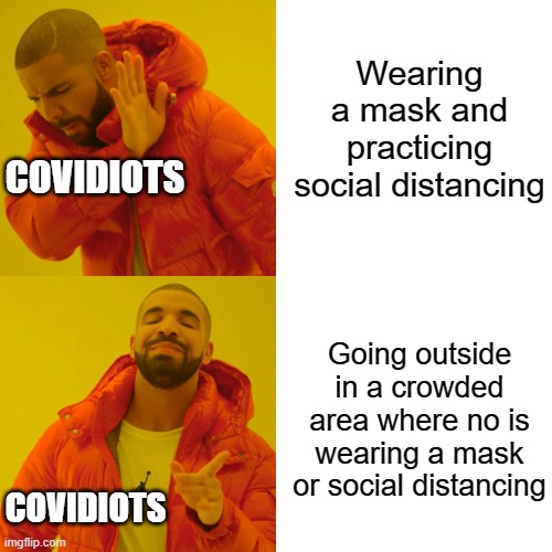 Covidiots 101 | Wearing a mask and practicing social distancing; COVIDIOTS; Going outside in a crowded area where no is wearing a mask or social distancing; COVIDIOTS | image tagged in memes,drake hotline bling | made w/ Imgflip meme maker