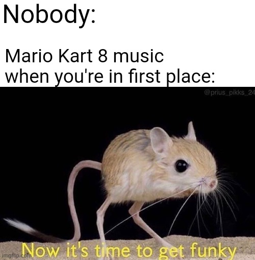 Now it’s time to get funky | Nobody:; Mario Kart 8 music when you're in first place: | image tagged in now it s time to get funky,mario kart | made w/ Imgflip meme maker