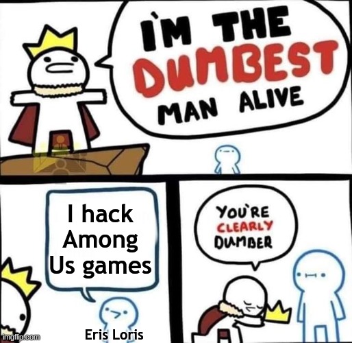 I am the dumbest man alive | I hack Among Us games; Eris Loris | image tagged in i am the dumbest man alive,eris loris,memes,funny,dumb | made w/ Imgflip meme maker