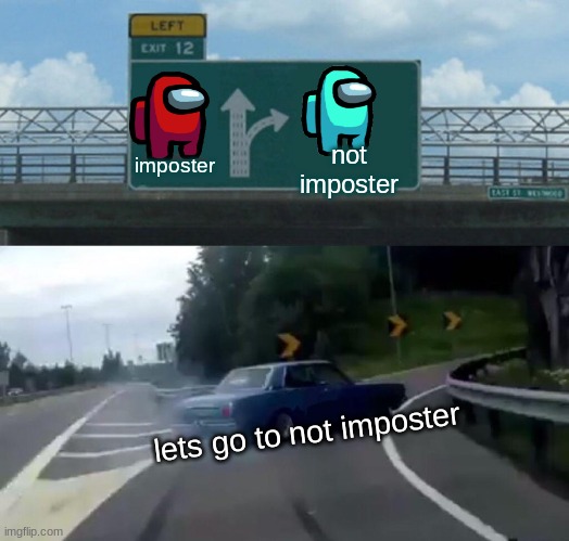 imposter not imposter meme | imposter; not imposter; lets go to not imposter | image tagged in memes,left exit 12 off ramp | made w/ Imgflip meme maker