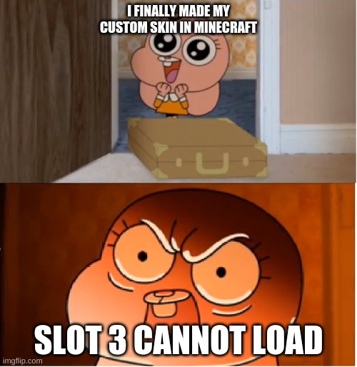 Tru tho | I FINALLY MADE MY CUSTOM SKIN IN MINECRAFT; SLOT 3 CANNOT LOAD | image tagged in gumball - anais false hope meme | made w/ Imgflip meme maker