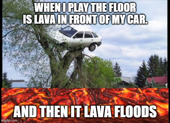 The floor is lava | WHEN I PLAY THE FLOOR IS LAVA IN FRONT OF MY CAR. AND THEN IT LAVA FLOODS | image tagged in memes,secure parking | made w/ Imgflip meme maker