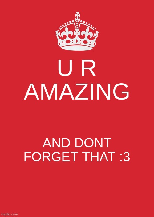 Keep Calm And Carry On Red | U R AMAZING; AND DONT FORGET THAT :3 | image tagged in memes,keep calm and carry on red | made w/ Imgflip meme maker