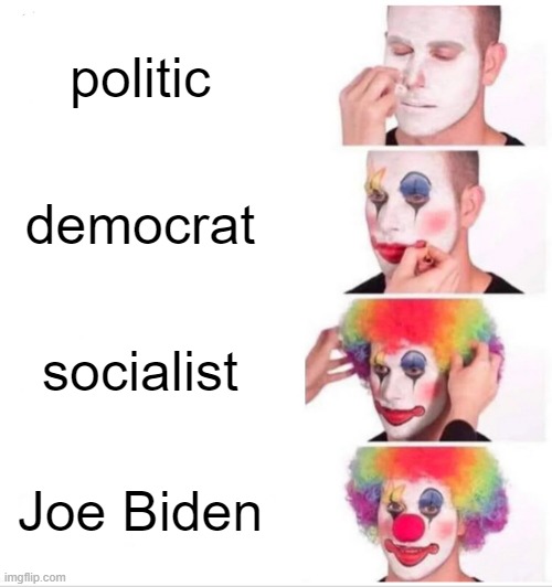 HAHA | politic; democrat; socialist; Joe Biden | image tagged in memes,clown applying makeup | made w/ Imgflip meme maker