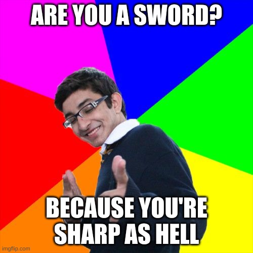Subtle Pickup Liner Meme | ARE YOU A SWORD? BECAUSE YOU'RE SHARP AS HELL | image tagged in memes,subtle pickup liner | made w/ Imgflip meme maker