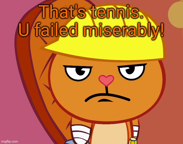 Jealousy Handy (HTF) | That's tennis. U failed miserably! | image tagged in jealousy handy htf | made w/ Imgflip meme maker