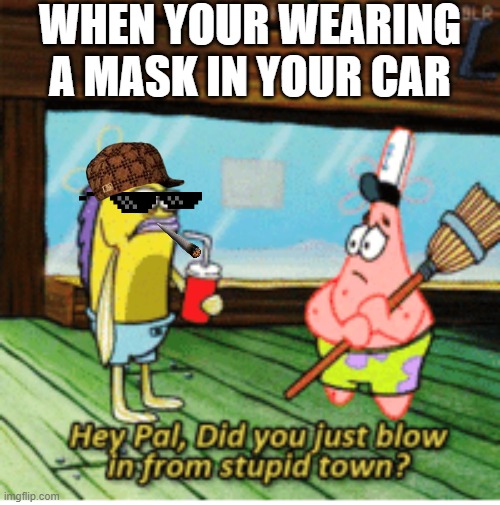 WHEN YOUR WEARING A MASK IN YOUR CAR | image tagged in spongebob | made w/ Imgflip meme maker