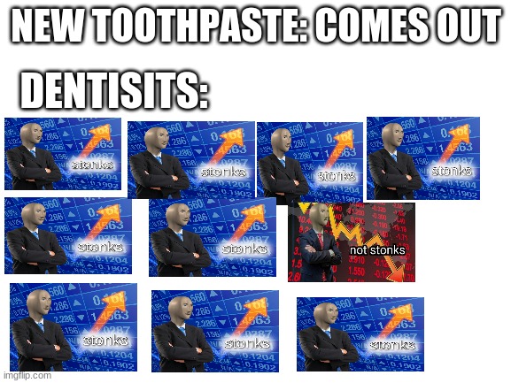 Blank White Template | NEW TOOTHPASTE: COMES OUT; DENTISTS: | image tagged in blank white template | made w/ Imgflip meme maker