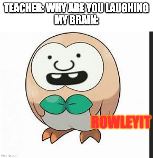 iT'S gROSS | TEACHER: WHY ARE YOU LAUGHING
MY BRAIN:; ROWLEYIT | made w/ Imgflip meme maker