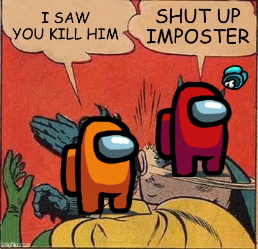 Batman Slapping Robin | I SAW YOU KILL HIM; SHUT UP IMPOSTER | image tagged in memes,batman slapping robin | made w/ Imgflip meme maker