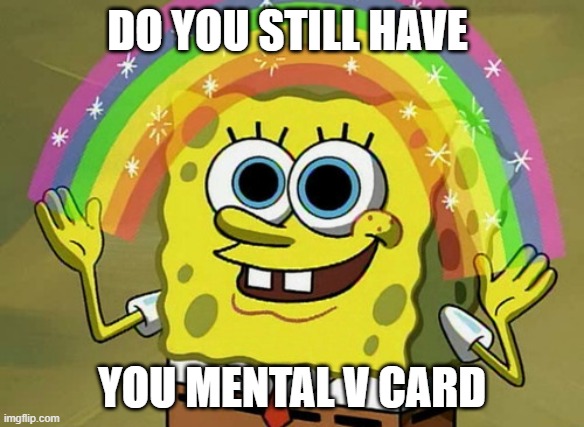 Imagination Spongebob | DO YOU STILL HAVE; YOU MENTAL V CARD | image tagged in memes,imagination spongebob | made w/ Imgflip meme maker