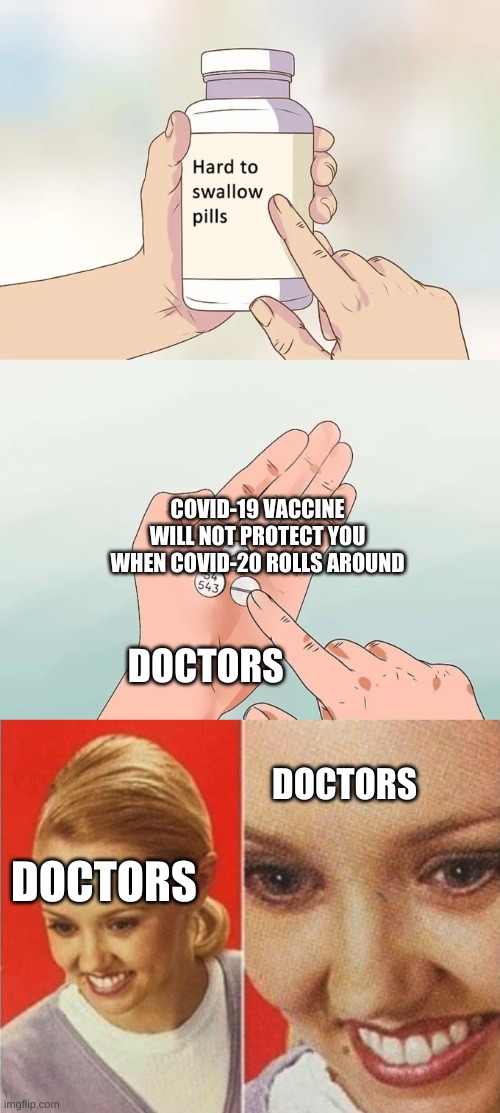 COVID-19 VACCINE WILL NOT PROTECT YOU WHEN COVID-20 ROLLS AROUND; DOCTORS; DOCTORS; DOCTORS | image tagged in memes,hard to swallow pills,the what | made w/ Imgflip meme maker