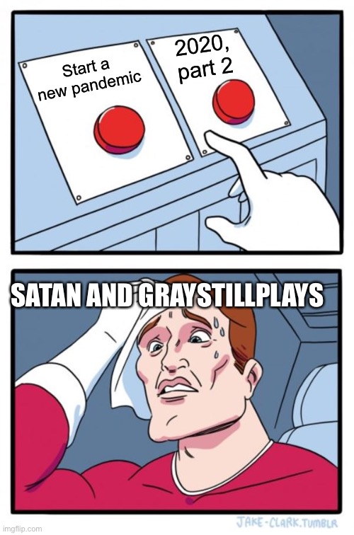 Two Buttons | 2020, part 2; Start a new pandemic; SATAN AND GRAYSTILLPLAYS | image tagged in memes,two buttons | made w/ Imgflip meme maker