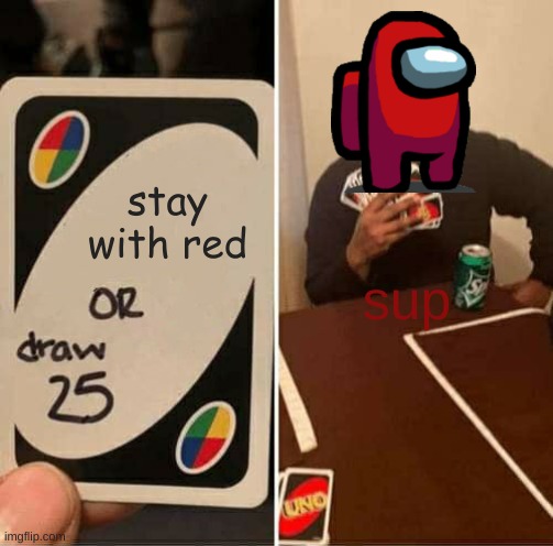 UNO Draw 25 Cards Meme | stay with red; sup | image tagged in memes,uno draw 25 cards | made w/ Imgflip meme maker