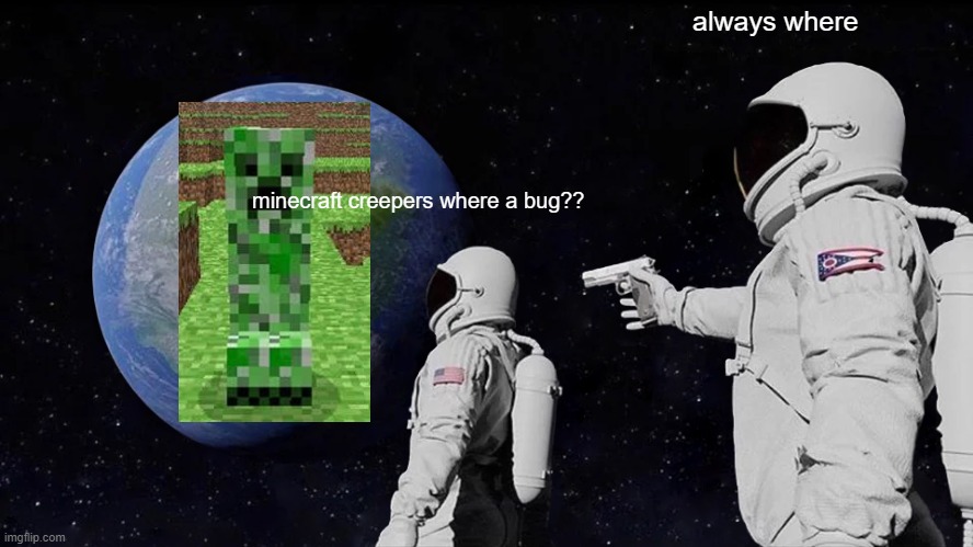 whoa | always where; minecraft creepers where a bug?? | image tagged in memes,always has been | made w/ Imgflip meme maker