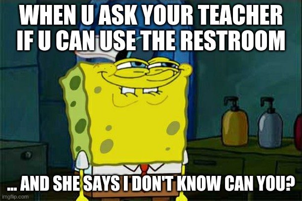 i dont know CAN u |  WHEN U ASK YOUR TEACHER IF U CAN USE THE RESTROOM; ... AND SHE SAYS I DON'T KNOW CAN YOU? | image tagged in memes,don't you squidward | made w/ Imgflip meme maker