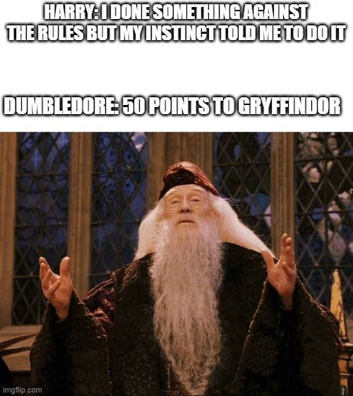 Dumbledore | HARRY: I DONE SOMETHING AGAINST THE RULES BUT MY INSTINCT TOLD ME TO DO IT; DUMBLEDORE: 50 POINTS TO GRYFFINDOR | image tagged in dumbledore,memes,funny | made w/ Imgflip meme maker