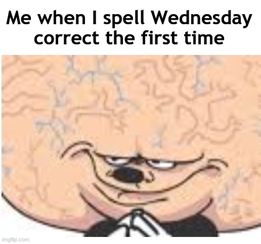  Me when I spell Wednesday correct the first time | image tagged in blank white template,mickey,funny,memes,big brain,smart | made w/ Imgflip meme maker