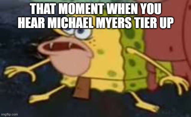 DBD Myers tiered up, someone fed him | THAT MOMENT WHEN YOU HEAR MICHAEL MYERS TIER UP | image tagged in memes,spongegar,michael myers,funny | made w/ Imgflip meme maker