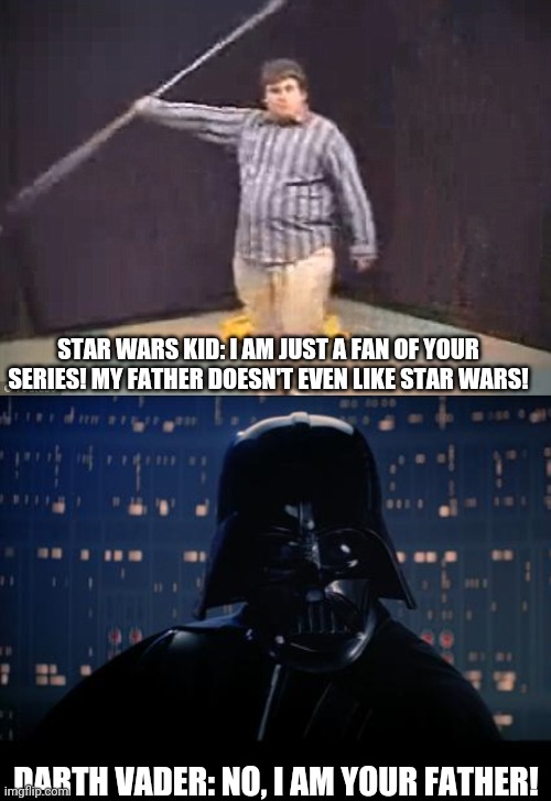 Broken Logic | STAR WARS KID: I AM JUST A FAN OF YOUR SERIES! MY FATHER DOESN'T EVEN LIKE STAR WARS! DARTH VADER: NO, I AM YOUR FATHER! | image tagged in memes,star wars no,star wars kid,star wars,darth vader,star wars i am your father | made w/ Imgflip meme maker