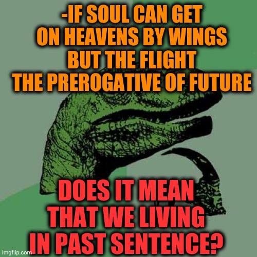 -Simple obscure. | -IF SOUL CAN GET ON HEAVENS BY WINGS BUT THE FLIGHT THE PREROGATIVE OF FUTURE; DOES IT MEAN THAT WE LIVING IN PAST SENTENCE? | image tagged in memes,philosoraptor,flying,heavencanwait,time travel,past life pete | made w/ Imgflip meme maker