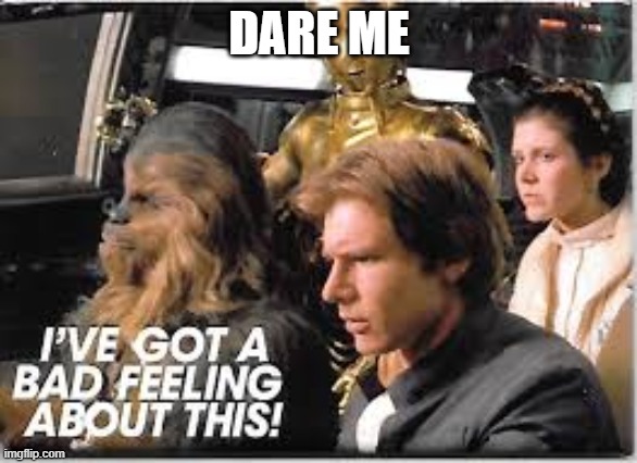 I've got a bad feeling about this | DARE ME | image tagged in i've got a bad feeling about this | made w/ Imgflip meme maker