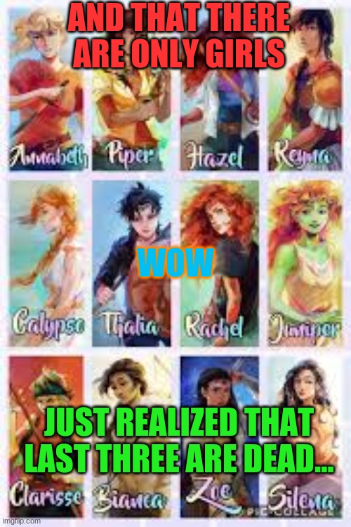 AND THAT THERE ARE ONLY GIRLS; WOW; JUST REALIZED THAT LAST THREE ARE DEAD... | image tagged in percy jackson | made w/ Imgflip meme maker