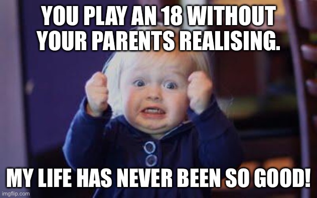 Playing an 18 game as a kid | YOU PLAY AN 18 WITHOUT YOUR PARENTS REALISING. MY LIFE HAS NEVER BEEN SO GOOD! | image tagged in excited kid | made w/ Imgflip meme maker