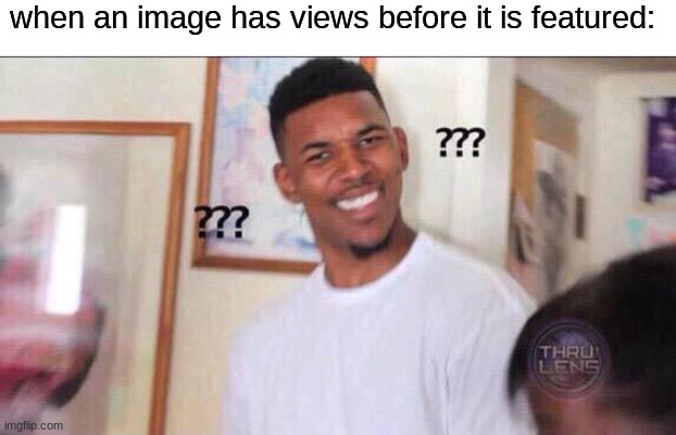 i BET you can relate | when an image has views before it is featured: | image tagged in black guy confused,imgflip,memes,funny,relatable | made w/ Imgflip meme maker