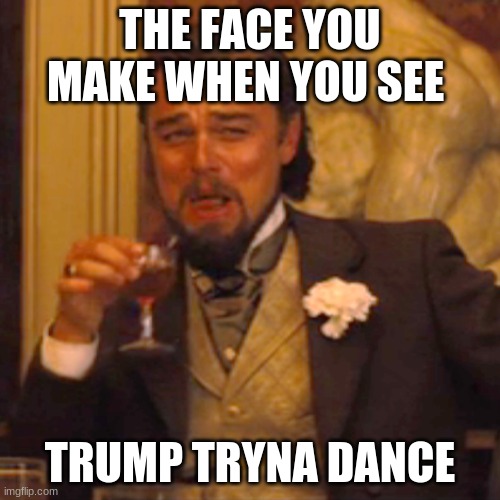 Laughing Leo | THE FACE YOU MAKE WHEN YOU SEE; TRUMP TRYNA DANCE | image tagged in memes,laughing leo | made w/ Imgflip meme maker