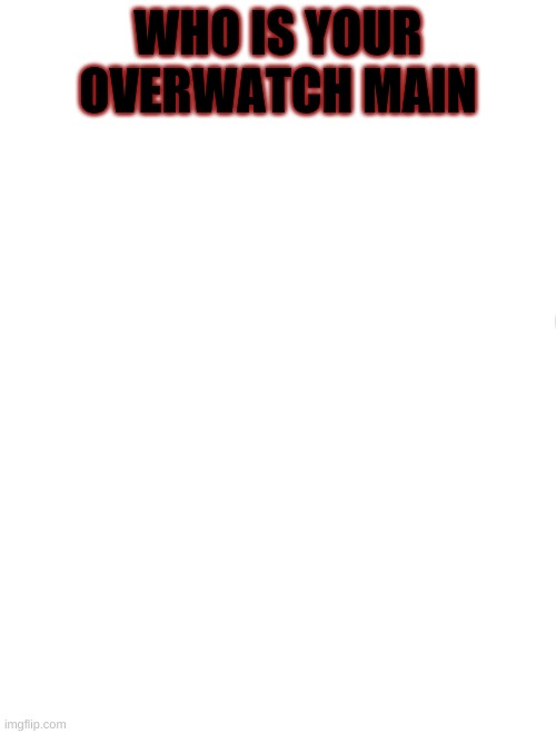overwatch qestoin | WHO IS YOUR OVERWATCH MAIN | image tagged in overwatch | made w/ Imgflip meme maker
