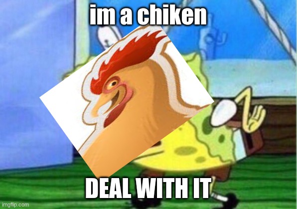 chiken |  im a chiken; DEAL WITH IT | image tagged in memes,mocking spongebob | made w/ Imgflip meme maker