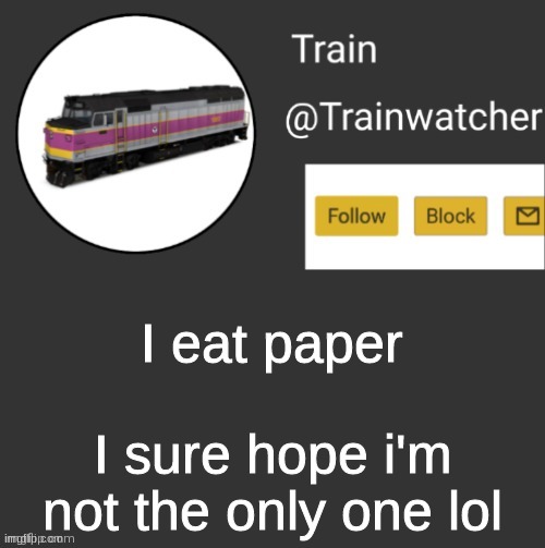 Trainwatcher Announcement | I eat paper; I sure hope i'm not the only one lol | image tagged in trainwatcher announcement | made w/ Imgflip meme maker