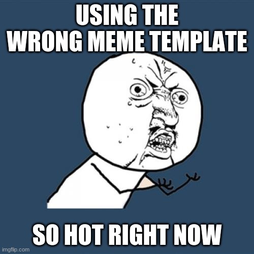 Y U No | USING THE WRONG MEME TEMPLATE; SO HOT RIGHT NOW | image tagged in memes,y u no | made w/ Imgflip meme maker