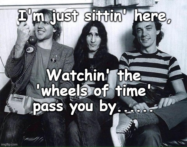 Rush - Wheels of Time | I'm just sittin' here, Watchin' the 'wheels of time' pass you by...... | image tagged in rush,classic rock,oh canada,wheels of time,john lennon | made w/ Imgflip meme maker