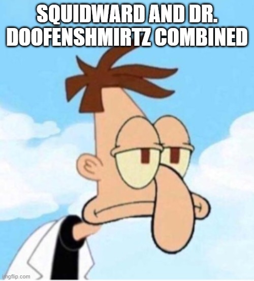 pass the unsee juice bro | SQUIDWARD AND DR. DOOFENSHMIRTZ COMBINED | image tagged in unsee juice,funny,memes,can't unsee,phineas and ferb,squidward | made w/ Imgflip meme maker