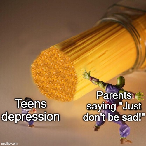 We're just trying to help! | Parents saying "Just don't be sad!"; Teens depression | image tagged in piccolo,memes,funny,teenagers,depression | made w/ Imgflip meme maker