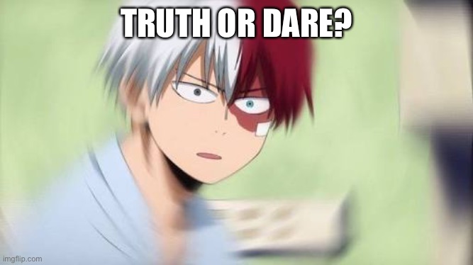 Todoroki confused af | TRUTH OR DARE? | image tagged in todoroki confused af | made w/ Imgflip meme maker