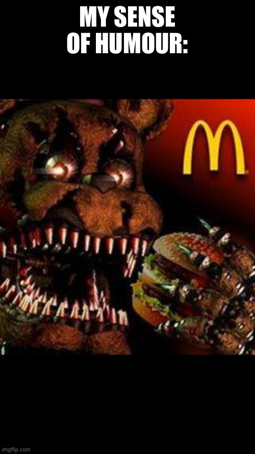 FNAF4McDonald's | MY SENSE OF HUMOUR: | image tagged in fnaf4mcdonald's | made w/ Imgflip meme maker