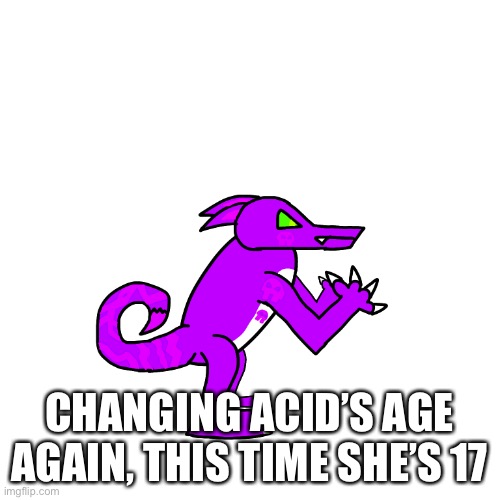 CHANGING ACID’S AGE AGAIN, THIS TIME SHE’S 17 | made w/ Imgflip meme maker