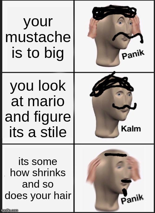 repost to get mario back to population | your mustache is to big; you look at mario and figure its a stile; its some how shrinks and so does your hair | image tagged in memes,panik kalm panik,mario | made w/ Imgflip meme maker