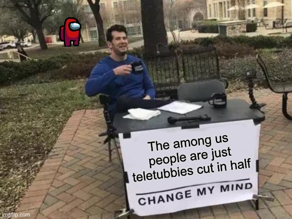 Once you see it... | The among us people are just teletubbies cut in half | image tagged in memes,change my mind,among us,teletubbies | made w/ Imgflip meme maker