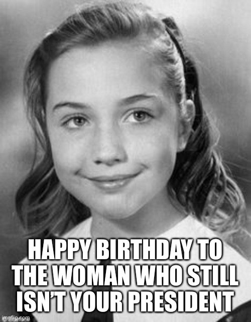 “Happy birthday to this future president” didn’t work out so well for her. | HAPPY BIRTHDAY TO THE WOMAN WHO STILL ISN’T YOUR PRESIDENT | image tagged in hillary,loser,nacho president | made w/ Imgflip meme maker