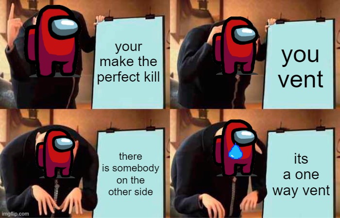 Gru's Plan | your make the perfect kill; you vent; there is somebody on the other side; its a one way vent | image tagged in memes,gru's plan,red among us,keep calm and carry on red | made w/ Imgflip meme maker